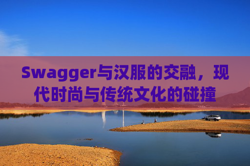 Swagger与汉服的交融，现代时尚与传统文化的碰撞